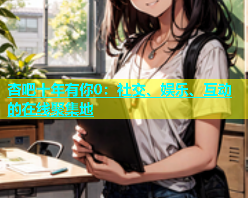 杏吧十年有你0：社交、娱乐、互动的在线聚集地  第1张