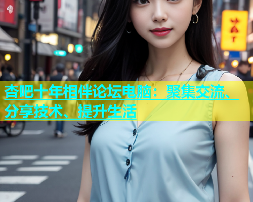 杏吧十年相伴论坛电脑：聚集交流、分享技术、提升生活  第1张