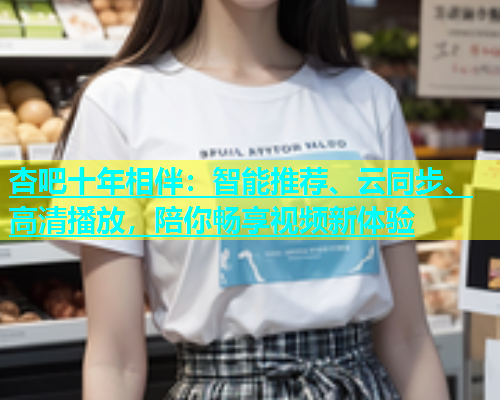 杏吧十年相伴：智能推荐、云同步、高清播放，陪你畅享视频新体验  第1张