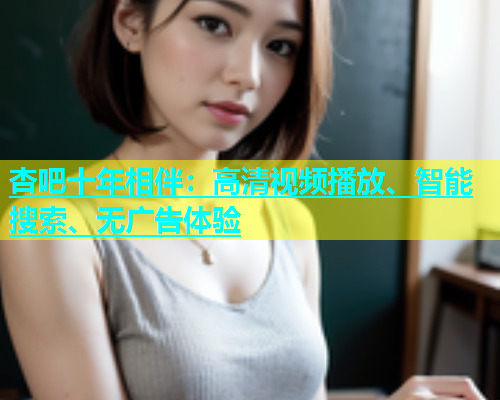 杏吧十年相伴：高清视频播放、智能搜索、无广告体验  第1张