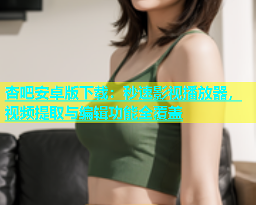 杏吧安卓版下载：秒速影视播放器，视频提取与编辑功能全覆盖  第1张