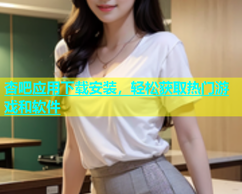 杏吧应用下载安装，轻松获取热门游戏和软件  第1张