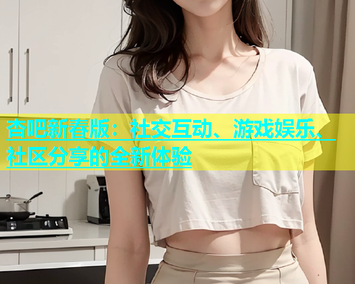 杏吧新春版：社交互动、游戏娱乐、社区分享的全新体验  第1张