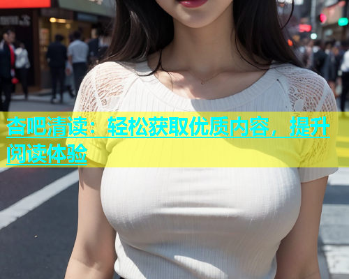 杏吧清读：轻松获取优质内容，提升阅读体验  第1张