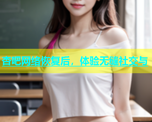 杏吧网络恢复后，体验无缝社交与  第1张