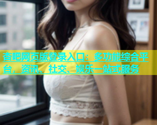 杏吧网页版登录入口：多功能综合平台，资讯、社交、娱乐一站式服务  第1张