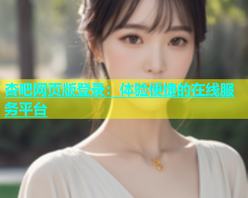 杏吧网页版登录：体验便捷的在线服务平台  第2张