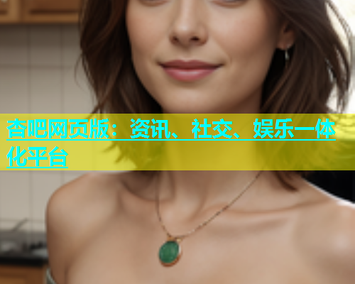 杏吧网页版：资讯、社交、娱乐一体化平台  第1张