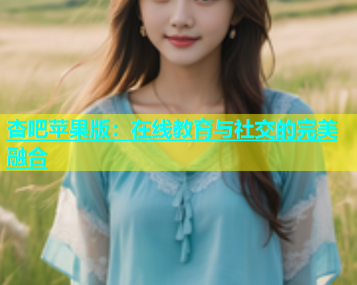 杏吧苹果版：在线教育与社交的完美融合  第1张