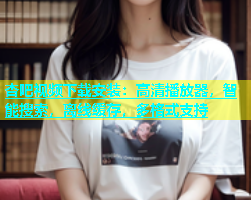 杏吧视频下载安装：高清播放器，智能搜索，离线缓存，多格式支持  第1张