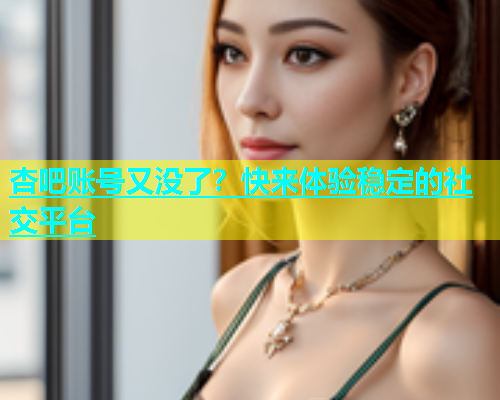 杏吧账号又没了？快来体验稳定的社交平台  第1张