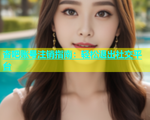 杏吧账号注销指南：轻松退出社交平台  第1张