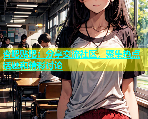 杏吧贴吧：分享交流社区，聚集热点话题和精彩讨论  第1张