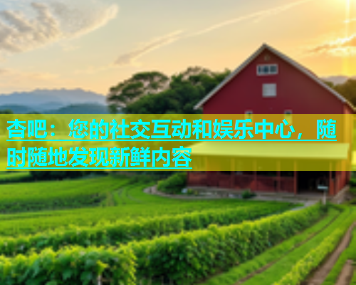 杏吧：您的社交互动和娱乐中心，随时随地发现新鲜内容  第1张