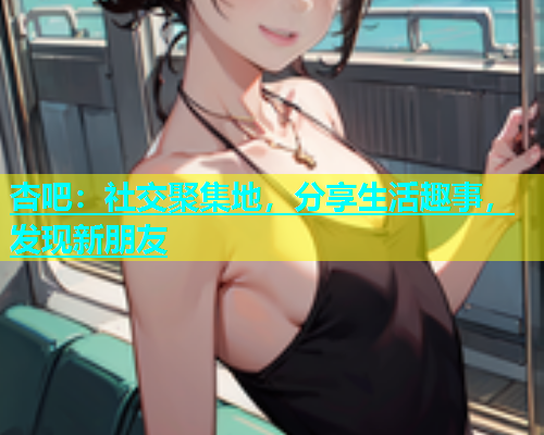杏吧：社交聚集地，分享生活趣事，发现新朋友  第1张
