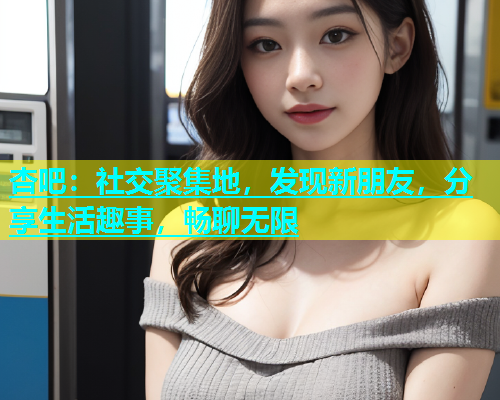 杏吧：社交聚集地，发现新朋友，分享生活趣事，畅聊无限  第1张