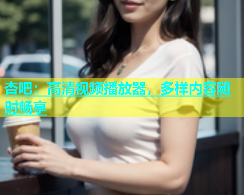 杏吧：高清视频播放器，多样内容随时畅享  第1张