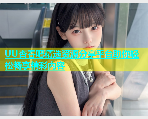 UU杏春吧精选资源分享平台助你轻松畅享精彩内容  第1张