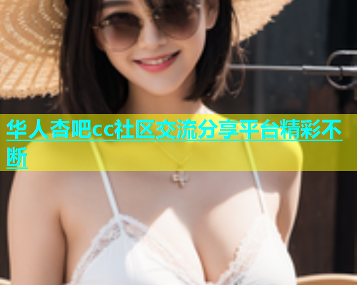 华人杏吧cc社区交流分享平台精彩不断  第1张