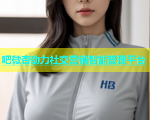 吧微杏助力社交营销智能管理平台  第1张