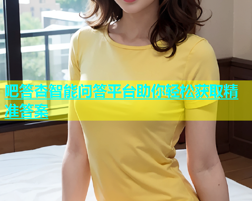 吧答杏智能问答平台助你轻松获取精准答案  第1张