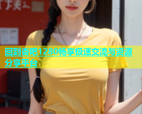 回到杏吧1280畅享极速交流与资源分享平台  第1张