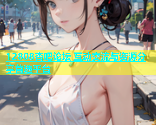 12808杏吧论坛 互动交流与资源分享首选平台  第1张