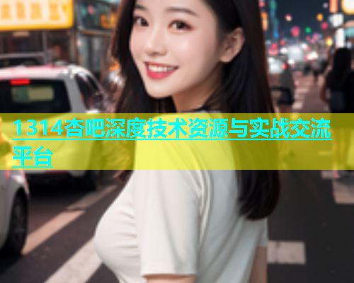 1314杏吧深度技术资源与实战交流平台  第1张