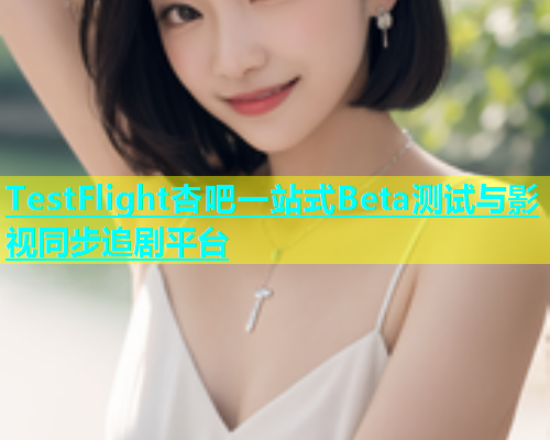 TestFlight杏吧一站式Beta测试与影视同步追剧平台  第1张