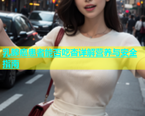 乳腺癌患者能否吃杏详解营养与安全指南  第2张