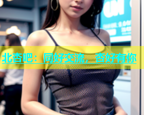 北杏吧：同好交流，杏好有你  第1张