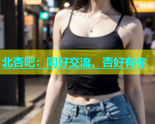 北杏吧：同好交流，杏好有你  第2张