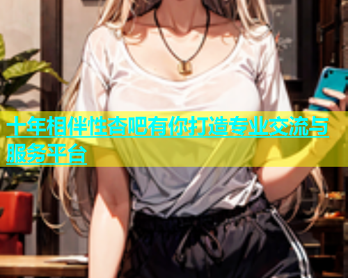 十年相伴性杏吧有你打造专业交流与服务平台  第1张