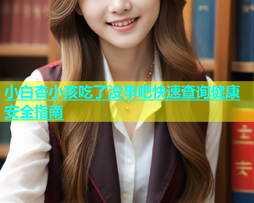 小白杏小孩吃了没事吧快速查询健康安全指南  第2张