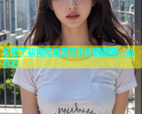 影吧下载杏吧首页高清影视资源一站直达  第1张