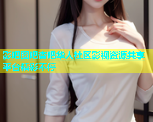 影吧图吧杏吧华人社区影视资源共享平台精彩不停  第1张